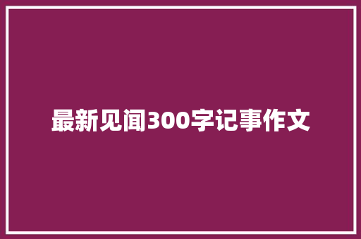 最新见闻300字记事作文