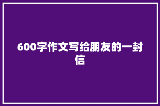 600字作文写给朋友的一封信