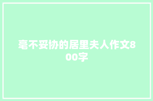 毫不妥协的居里夫人作文800字