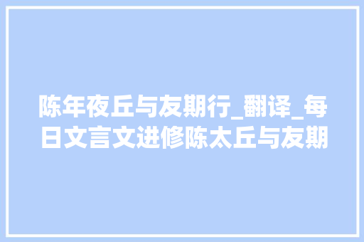 陈年夜丘与友期行_翻译_每日文言文进修陈太丘与友期行译文及解析