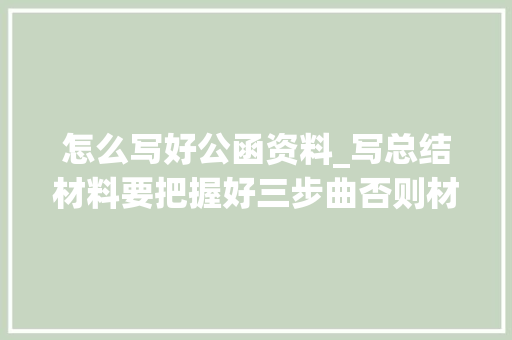 怎么写好公函资料_写总结材料要把握好三步曲否则材料不出彩引诱也不喜好