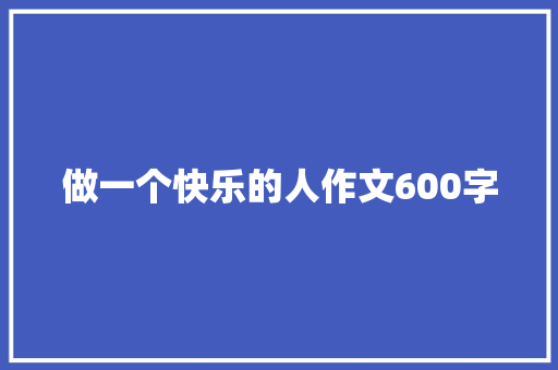 做一个快乐的人作文600字