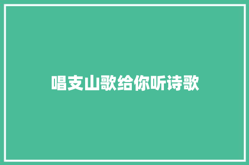 唱支山歌给你听诗歌