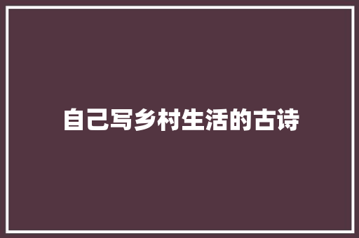 自己写乡村生活的古诗