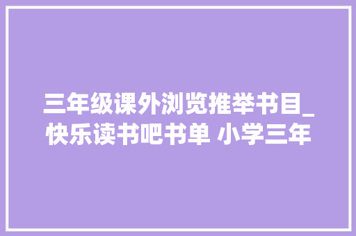 三年级课外浏览推举书目_快乐读书吧书单 小学三年级课外阅读书单教材配套推荐书目