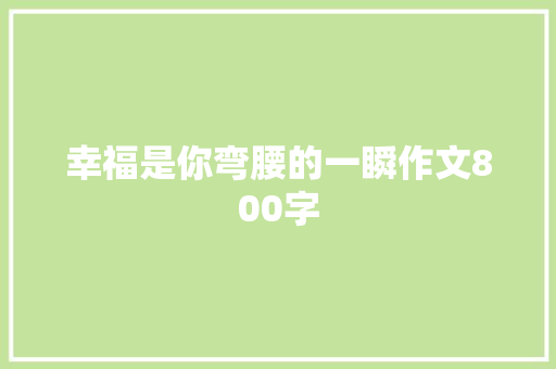 幸福是你弯腰的一瞬作文800字