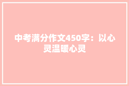 中考满分作文450字：以心灵温暖心灵