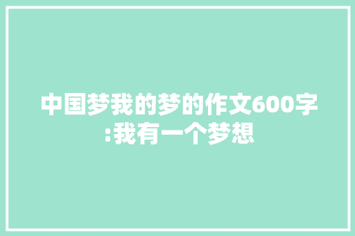 中国梦我的梦的作文600字:我有一个梦想