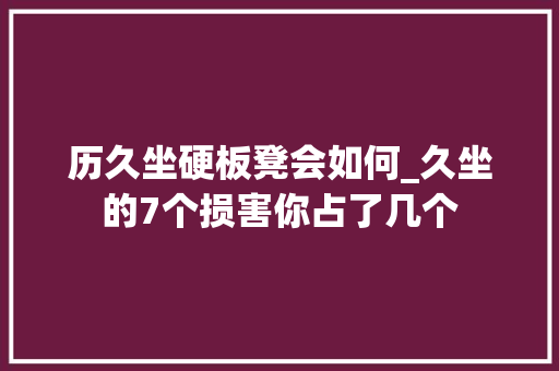 历久坐硬板凳会如何_久坐的7个损害你占了几个