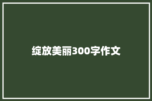 绽放美丽300字作文