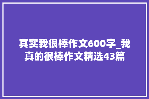 其实我很棒作文600字_我真的很棒作文精选43篇