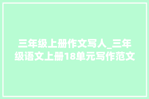 三年级上册作文写人_三年级语文上册18单元写作范文写人写事写景建议打印