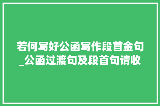 若何写好公函写作段首金句_公函过渡句及段首句请收藏。