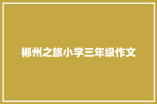 郴州之旅小学三年级作文 简历范文