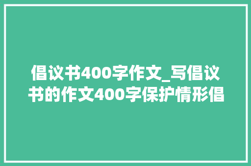 倡议书400字作文_写倡议书的作文400字保护情形倡议书作文