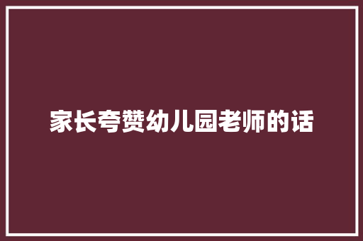 家长夸赞幼儿园老师的话