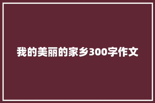 我的美丽的家乡300字作文