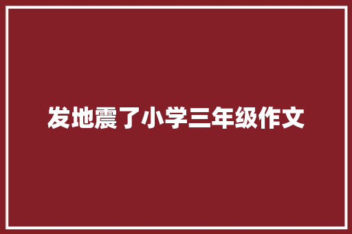 发地震了小学三年级作文 学术范文