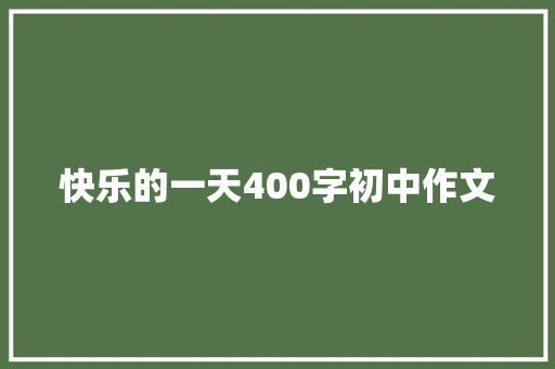 快乐的一天400字初中作文