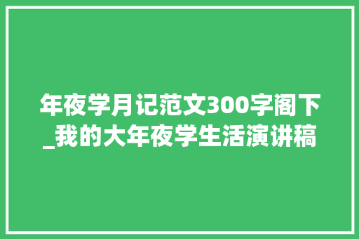 年夜学月记范文300字阁下_我的大年夜学生活演讲稿开首范文