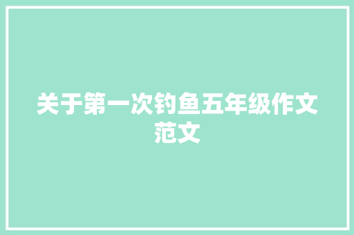 关于第一次钓鱼五年级作文范文