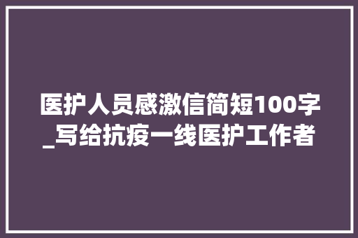 医护人员感激信简短100字_写给抗疫一线医护工作者的感谢信