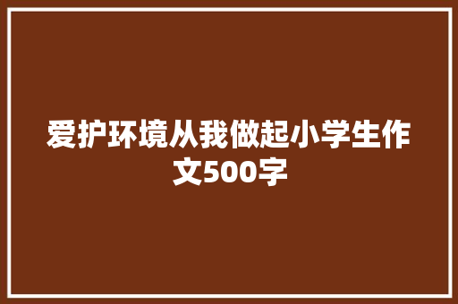 爱护环境从我做起小学生作文500字