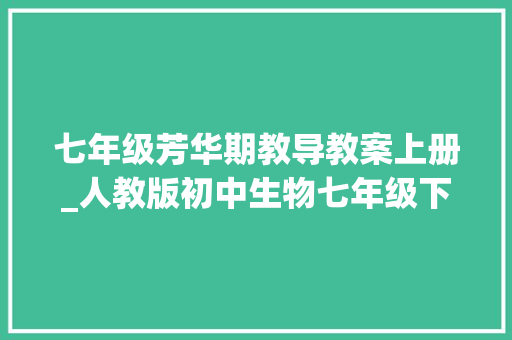 七年级芳华期教导教案上册_人教版初中生物七年级下册第三节 青春期优质课公开课教案