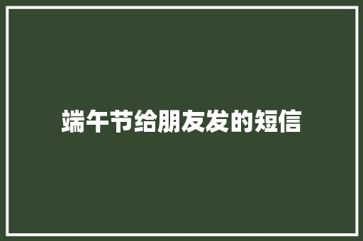 端午节给朋友发的短信