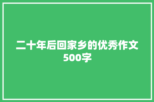 二十年后回家乡的优秀作文500字 职场范文