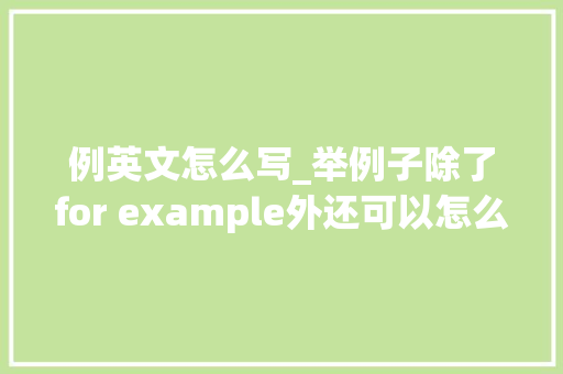 例英文怎么写_举例子除了for example外还可以怎么说呢