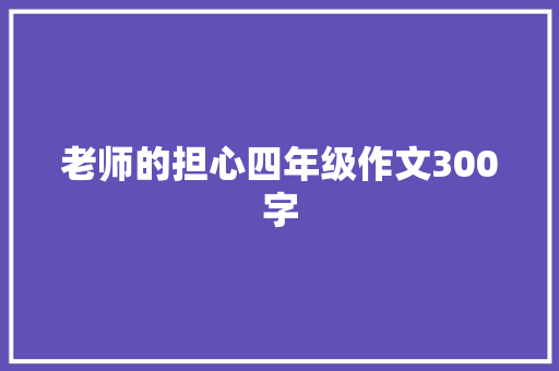 老师的担心四年级作文300字