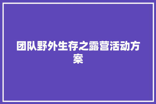 团队野外生存之露营活动方案