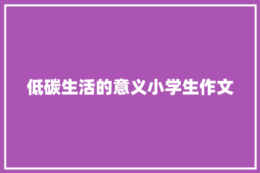 低碳生活的意义小学生作文