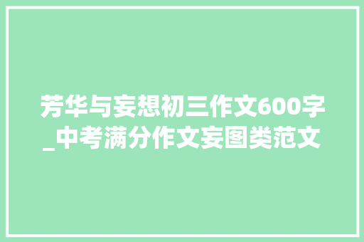 芳华与妄想初三作文600字_中考满分作文妄图类范文7篇 致辞范文