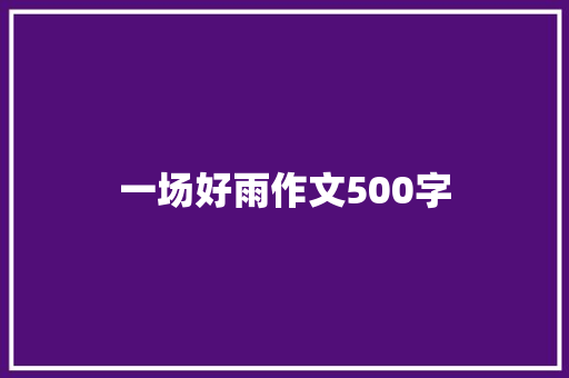 一场好雨作文500字 职场范文