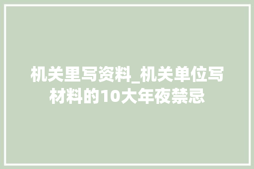 机关里写资料_机关单位写材料的10大年夜禁忌