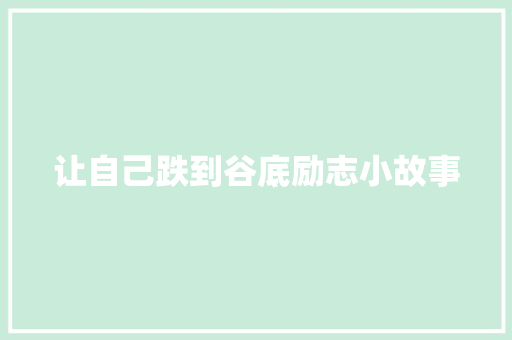 让自己跌到谷底励志小故事 求职信范文