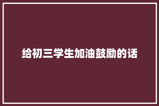 给初三学生加油鼓励的话