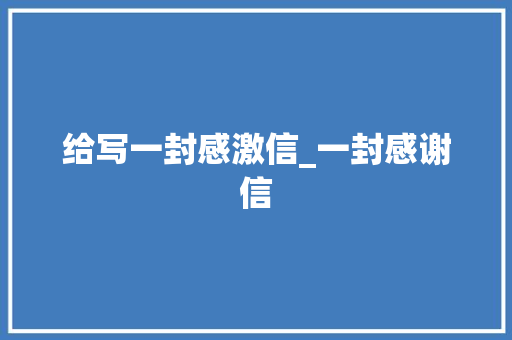 给写一封感激信_一封感谢信