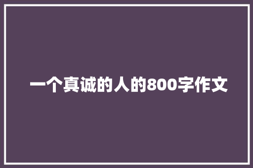  一个真诚的人的800字作文