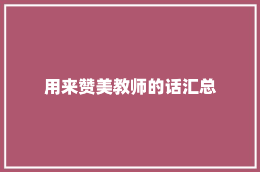 用来赞美教师的话汇总