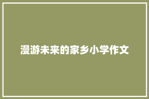 漫游未来的家乡小学作文