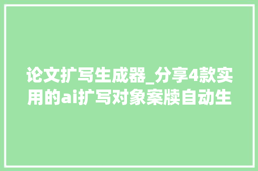 论文扩写生成器_分享4款实用的ai扩写对象案牍自动生成器