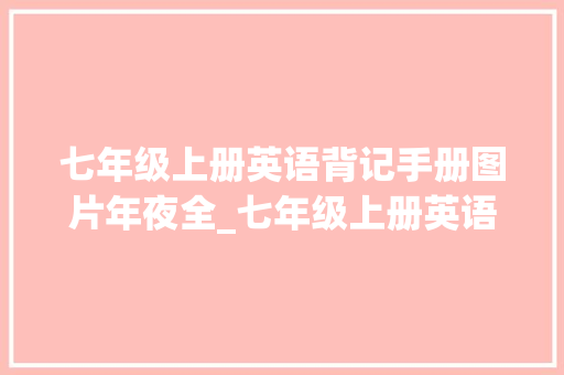 七年级上册英语背记手册图片年夜全_七年级上册英语新教材100分背默清单背烂了期中115妥妥的