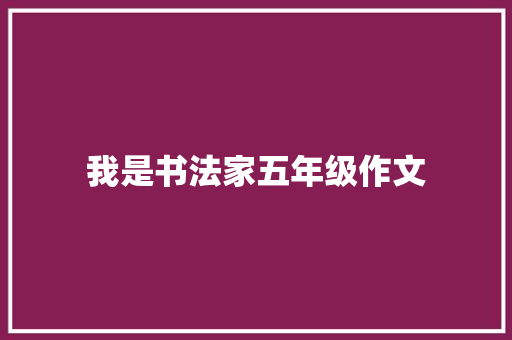 我是书法家五年级作文