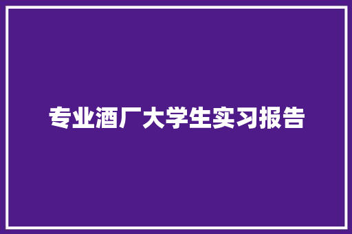 专业酒厂大学生实习报告