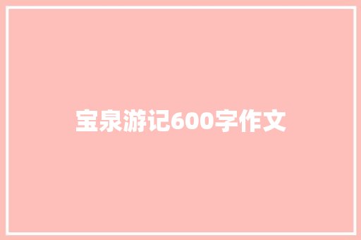 宝泉游记600字作文