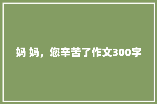 妈 妈，您辛苦了作文300字