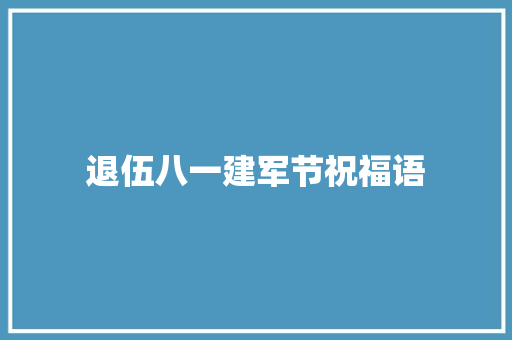 退伍八一建军节祝福语